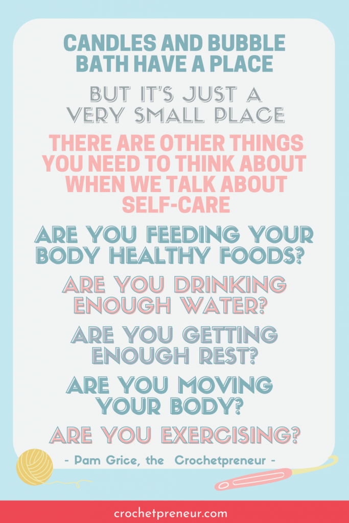 Candles and bubble bath have a place. But it’s just a very small place. There are other things you need to think about when we talk about self-care. Are you feeding your body healthy foods? Are you drinking enough water? Are you getting enough rest?
Are you moving your body? Are you exercising?
